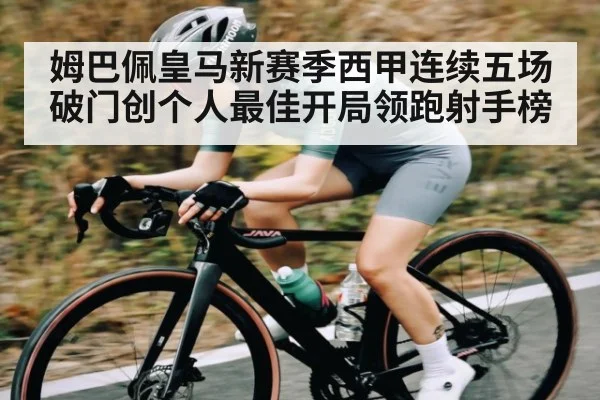 姆巴佩皇马新赛季西甲连续五场破门创个人最佳开局领跑射手榜